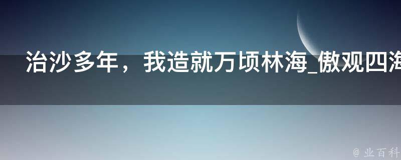 治沙多年，我造就万顷林海