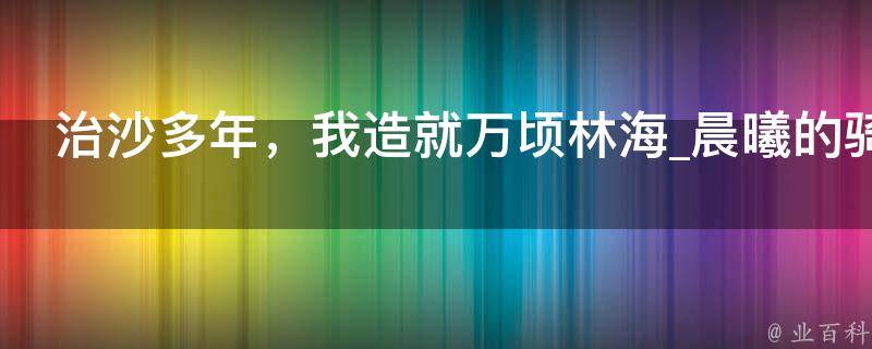 治沙多年，我造就万顷林海