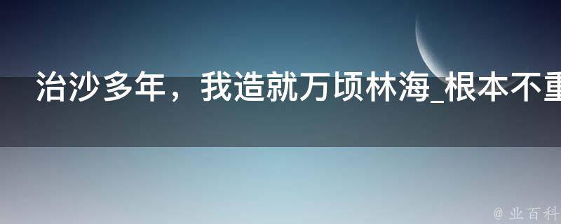 治沙多年，我造就万顷林海