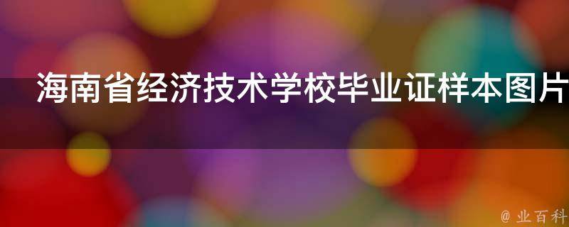 海南省经济技术学校毕业证样本（当前海南经济技术学校是中专还是大专）