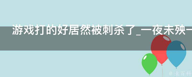 游戏打的好居然被刺杀了