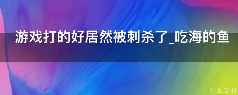 游戏打的好居然被刺杀了