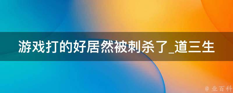 游戏打的好居然被刺杀了