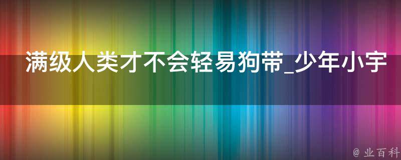 满级人类才不会轻易狗带