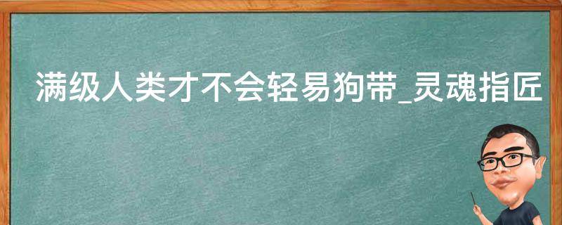 满级人类才不会轻易狗带