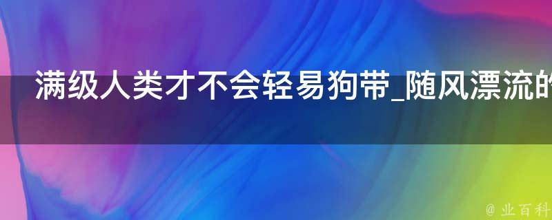 满级人类才不会轻易狗带