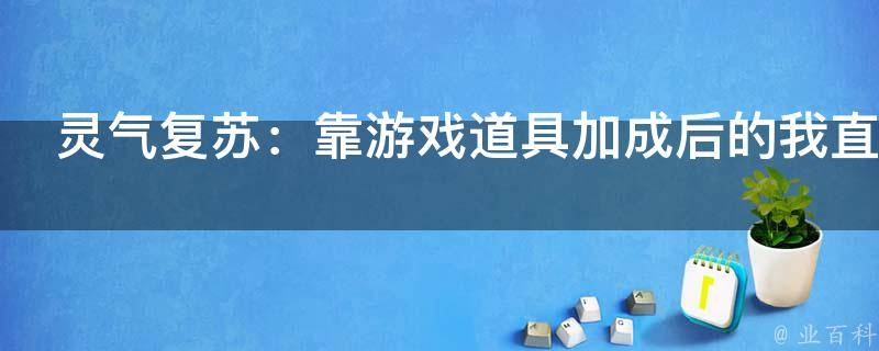 灵气复苏：靠游戏道具加成后的我直接起飞