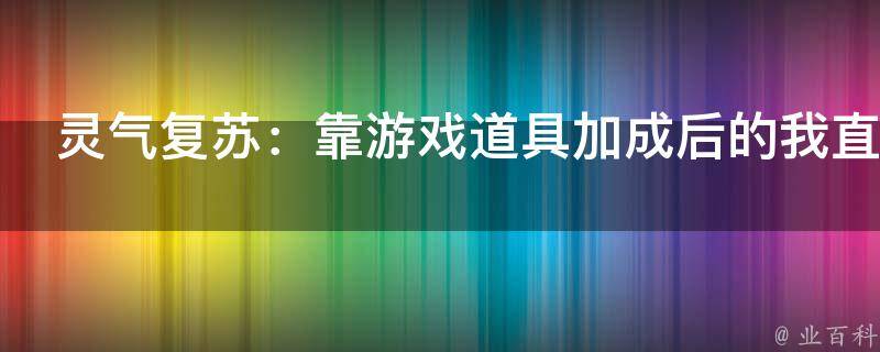 灵气复苏：靠游戏道具加成后的我直接起飞