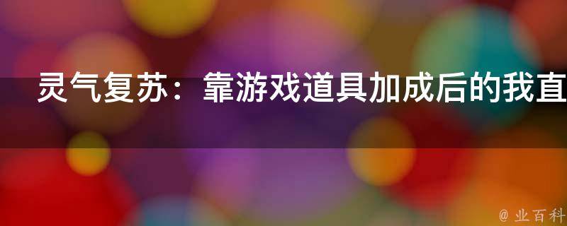 灵气复苏：靠游戏道具加成后的我直接起飞