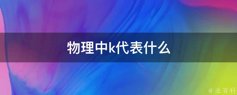 物理中k代表什么 业百科