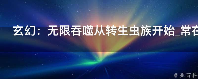 玄幻：无限吞噬从转生虫族开始