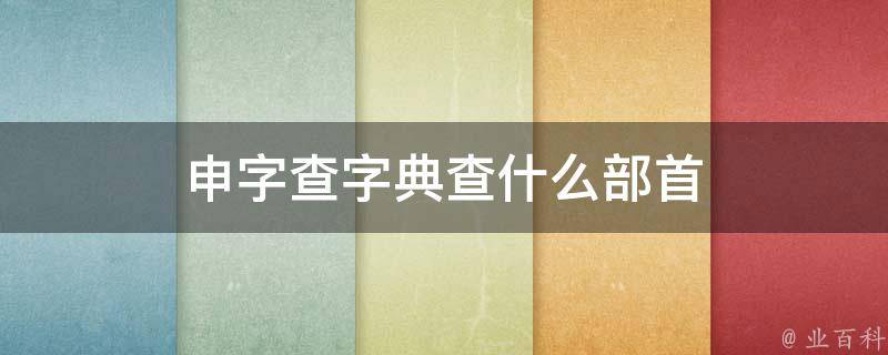 申字查字典查什么部首 百科全书