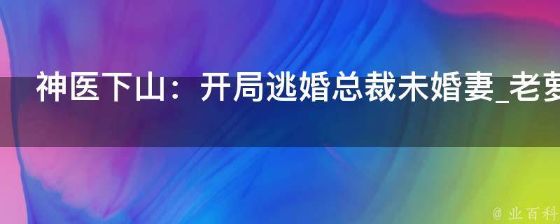 神医下山：开局逃婚总裁未婚妻