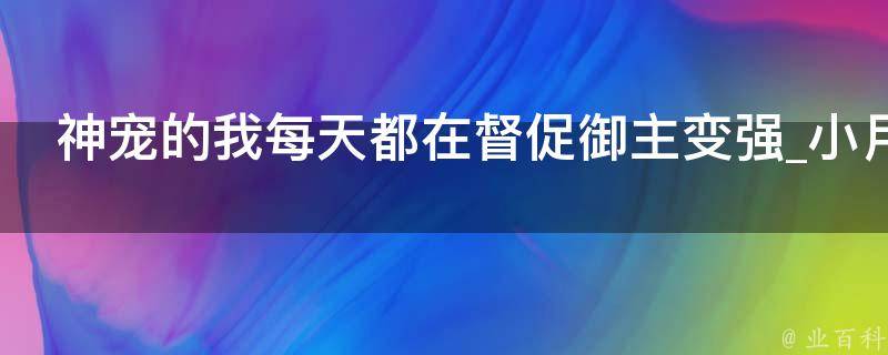 神宠的我每天都在督促御主变强