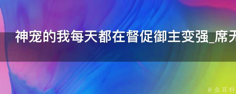 神宠的我每天都在督促御主变强