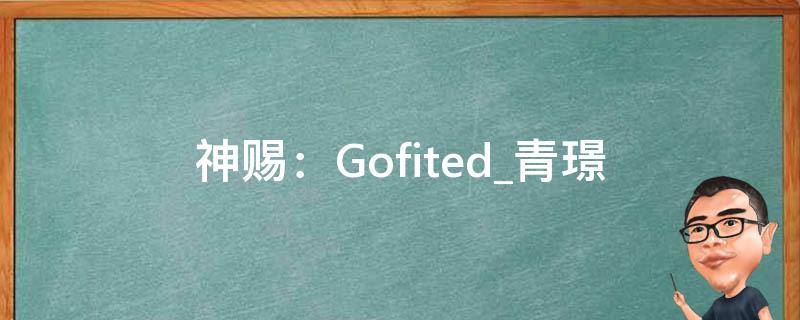 神赐：Gofited