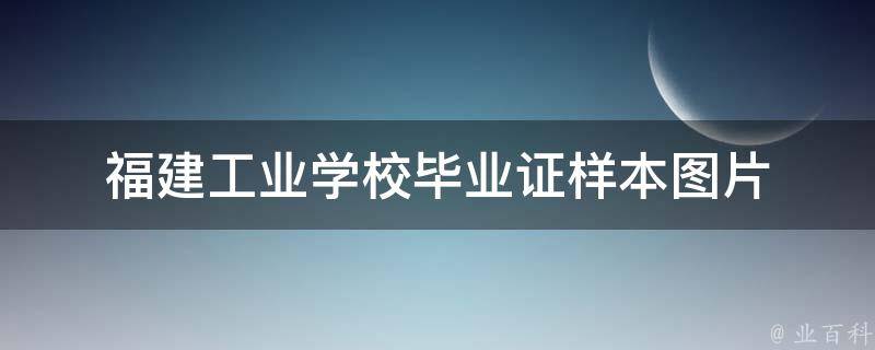 福建工业学校毕业证样本（盘点福州工业学校毕业证）