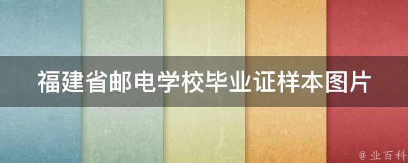 福建省邮电学校毕业证样本（讨论福建省邮电学校毕业证长啥样）