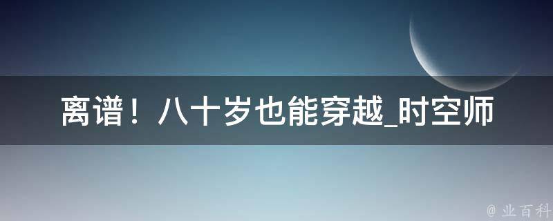 离谱！八十岁也能穿越