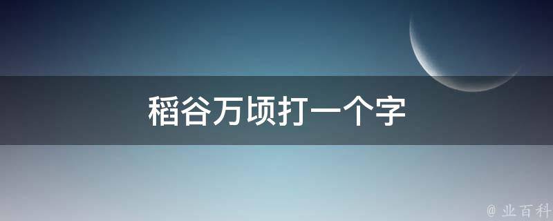 稻谷万顷打一个字 科普百科