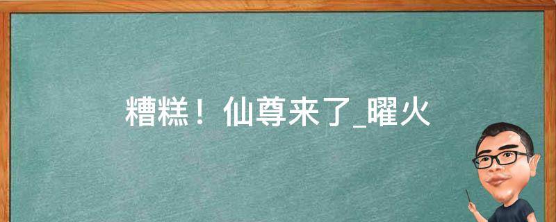 糟糕！仙尊来了