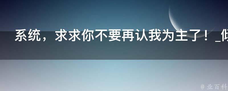 系统，求求你不要再认我为主了！