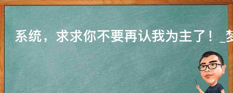 系统，求求你不要再认我为主了！