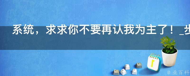 系统，求求你不要再认我为主了！