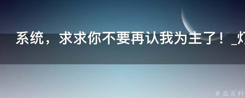 系统，求求你不要再认我为主了！