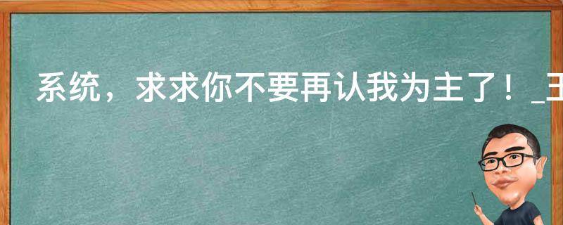 系统，求求你不要再认我为主了！