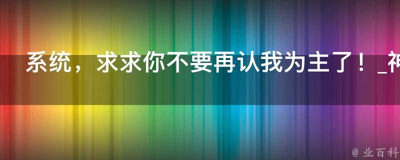 系统，求求你不要再认我为主了！