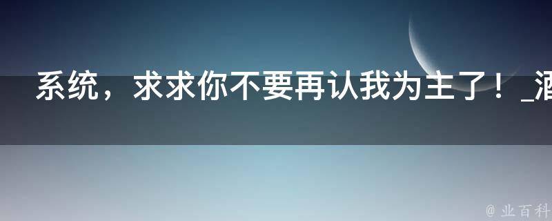 系统，求求你不要再认我为主了！