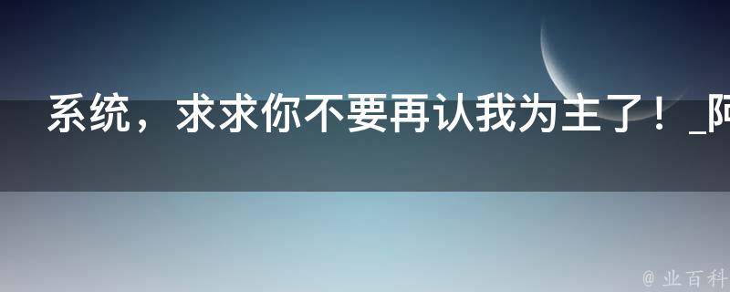 系统，求求你不要再认我为主了！