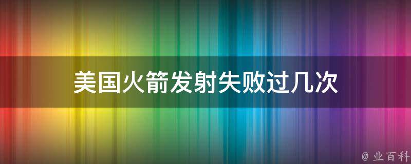 美国火箭发射失败过几次 每日科普