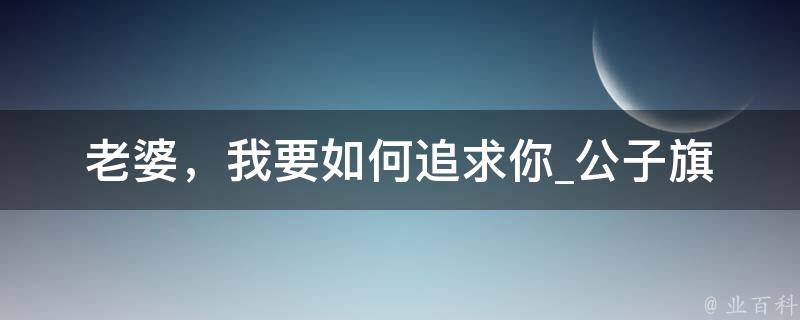 老婆，我要如何追求你