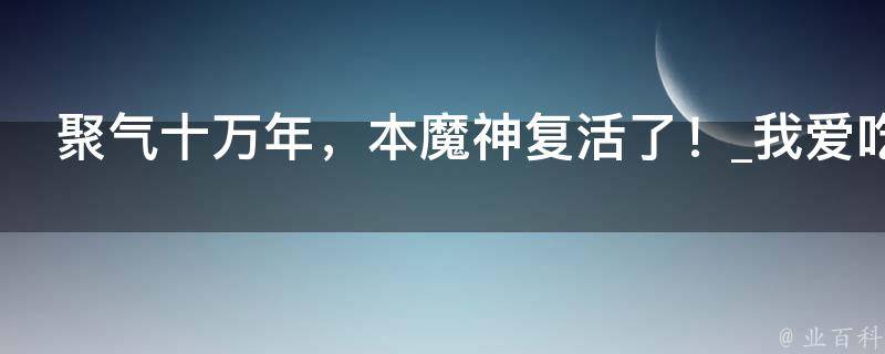 聚气十万年，本魔神复活了！