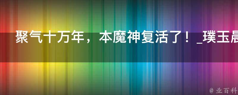 聚气十万年，本魔神复活了！