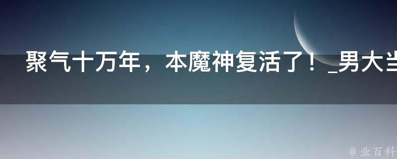 聚气十万年，本魔神复活了！