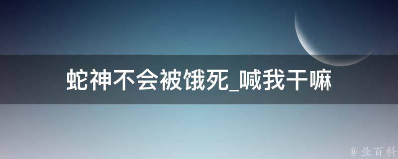 蛇神不会被饿死