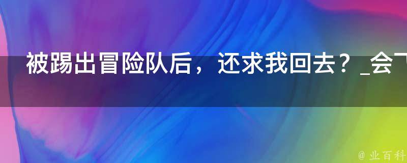 被踢出冒险队后，还求我回去？