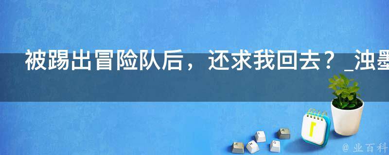 被踢出冒险队后，还求我回去？