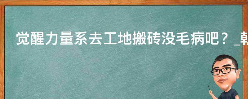 觉醒力量系去工地搬砖没毛病吧？