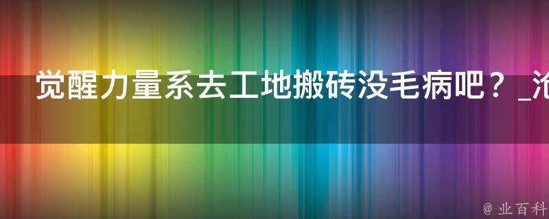 觉醒力量系去工地搬砖没毛病吧？