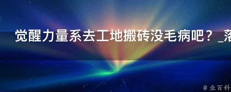 觉醒力量系去工地搬砖没毛病吧？