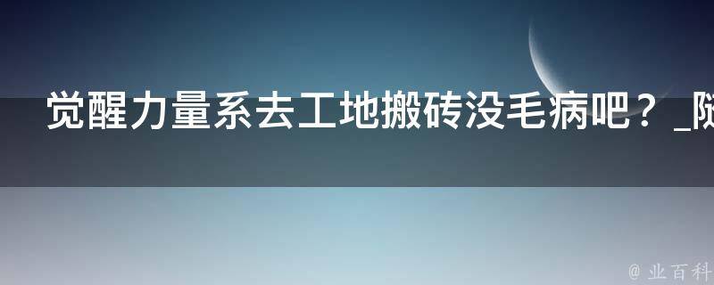 觉醒力量系去工地搬砖没毛病吧？