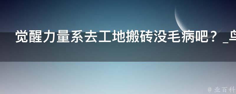 觉醒力量系去工地搬砖没毛病吧？