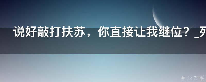 说好敲打扶苏，你直接让我继位？