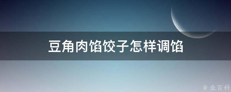 豆角肉馅饺子怎样调馅 百科科普君