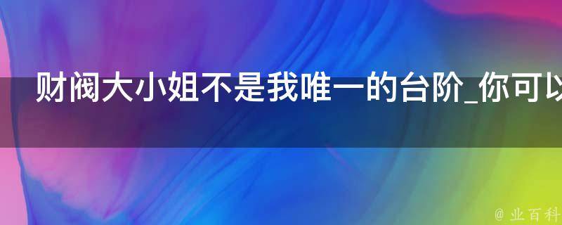 财阀大小姐不是我唯一的台阶