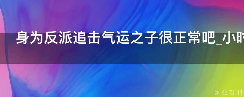 身为反派追击气运之子很正常吧